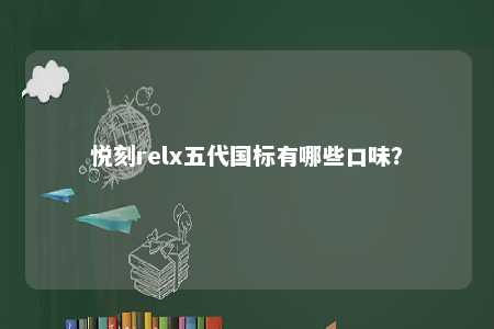 悦刻relx五代国标有哪些口味？ 